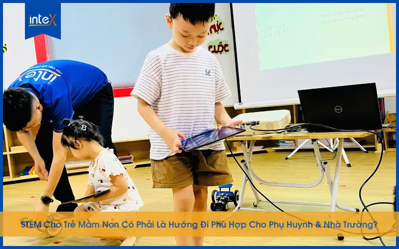 STEM Cho Trẻ Mầm Non Có Phải Là Hướng Đi Phù Hợp Cho Phụ Huynh & Nhà Trường?