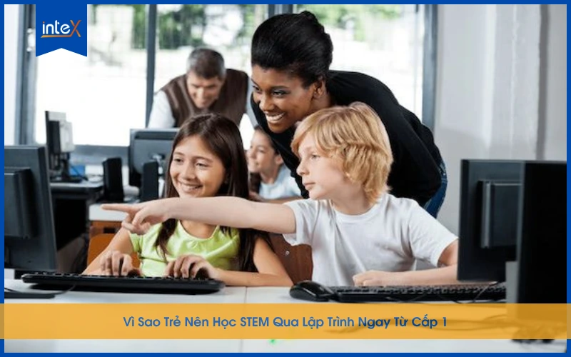 Vì Sao Trẻ Nên Học STEM Qua Lập Trình Ngay Từ Cấp 1?