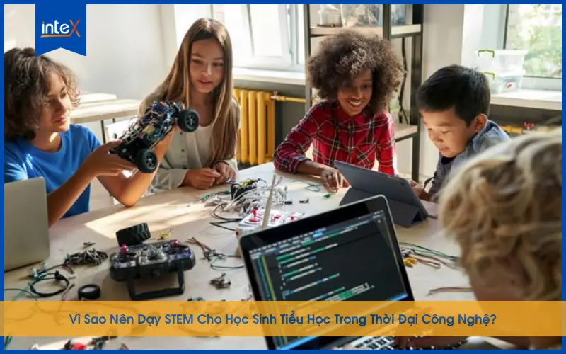 Dạy STEM Cho Học Sinh Tiểu Học Trong Thời Đại Công Nghệ 4.0
