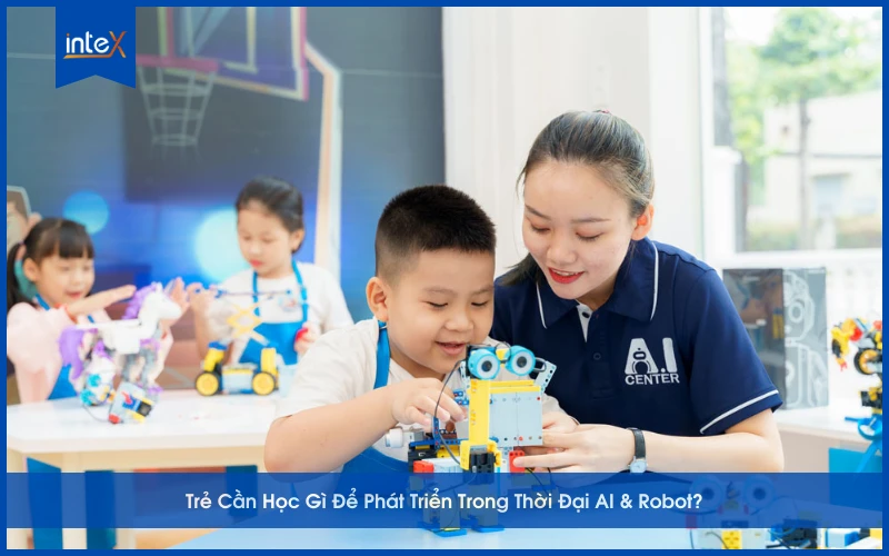 Trẻ Cần Học Gì Để Phát Triển Trong Thời Đại AI & Robot