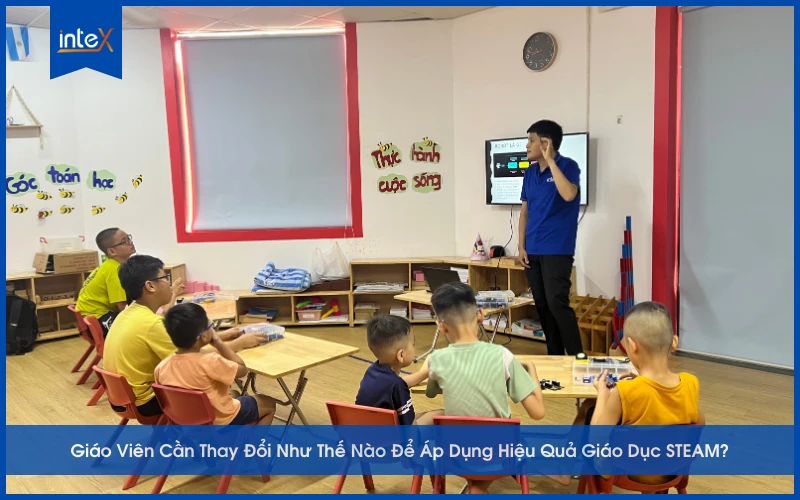 Giáo Viên Cần Thay Đổi Như Thế Nào Để Áp Dụng Hiệu Quả Giáo Dục STEAM