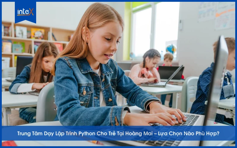 Trung tâm dạy lập trình Python cho trẻ tại Hoàng Mai – lựa chọn khóa học phù hợp giúp trẻ phát triển tư duy công nghệ