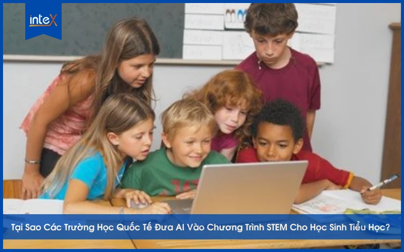 Tại Sao Các Trường Học Quốc Tế Đưa AI Vào Chương Trình STEM Cho Học Sinh Tiểu Học