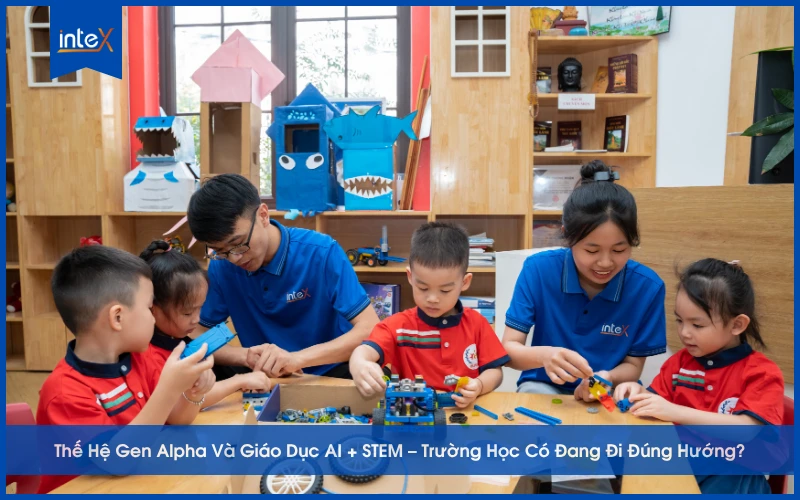 Thế Hệ Gen Alpha Và Giáo Dục AI + STEM – Trường Học Có Đang Đi Đúng Hướng
