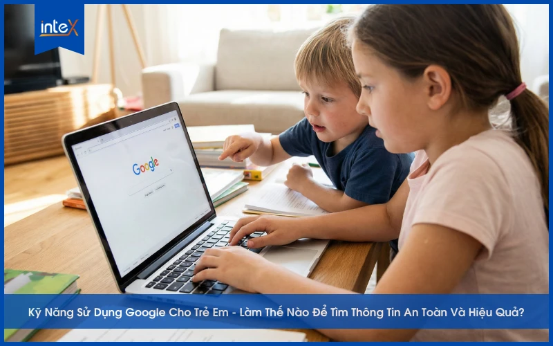 Kỹ Năng Sử Dụng Google Cho Trẻ Em - Làm Thế Nào Để Tìm Thông Tin An Toàn Và Hiệu Quả