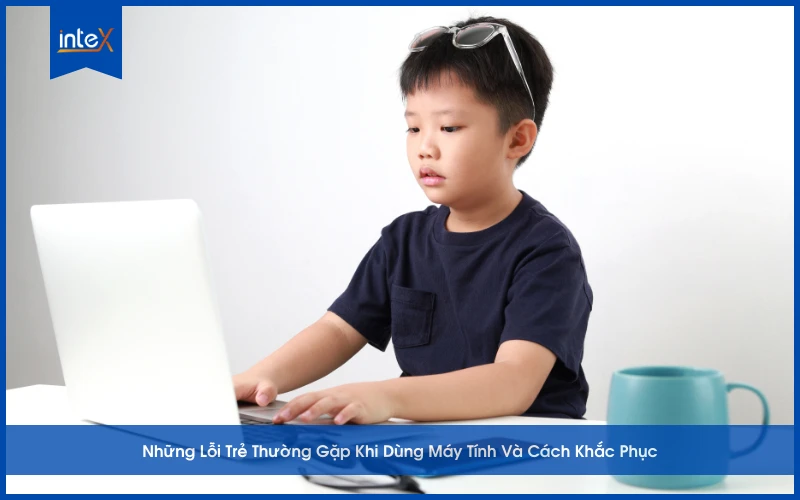 Những Lỗi Trẻ Thường Gặp Khi Dùng Máy Tính Và Cách Khắc Phục