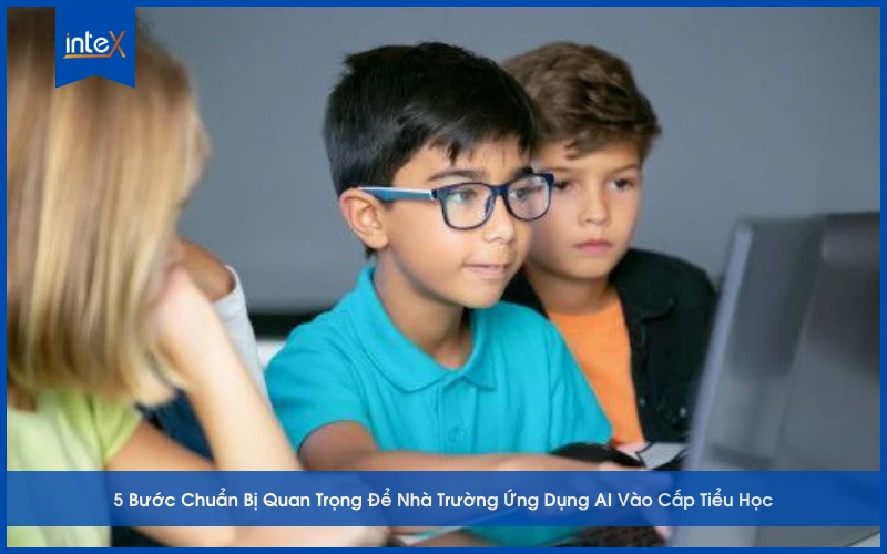 5 Bước Chuẩn Bị Quan Trọng Để Nhà Trường Ứng Dụng AI Vào Cấp Tiểu Học
