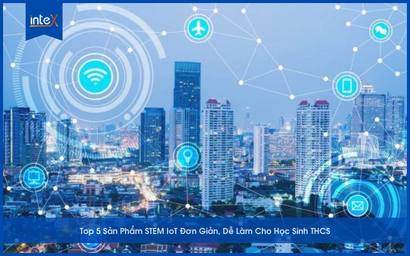 Top 5 Sản Phẩm STEM IoT Đơn Giản, Dễ Làm Cho Học Sinh THCS