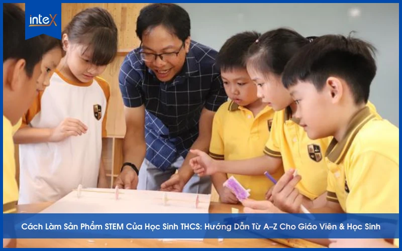 Cách Làm Sản Phẩm STEM Của Học Sinh THCS_ Hướng Dẫn Từ A–Z Cho Giáo Viên & Học Sinh