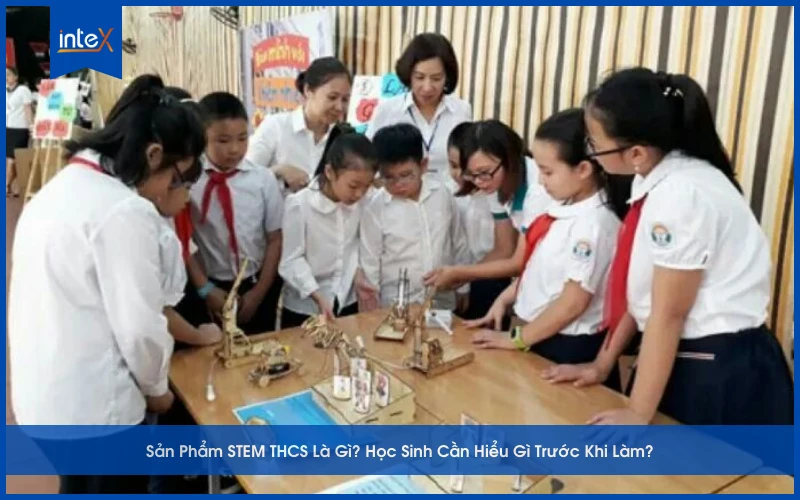 Sản Phẩm STEM THCS Là Gì_ Học Sinh Cần Hiểu Gì Trước Khi Làm
