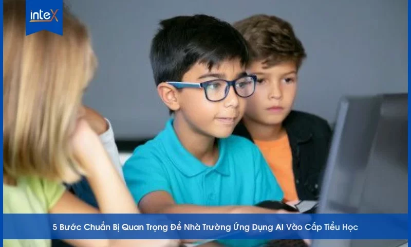 5 Bước Chuẩn Bị Quan Trọng Để Nhà Trường Ứng Dụng AI Vào Cấp Tiểu Học