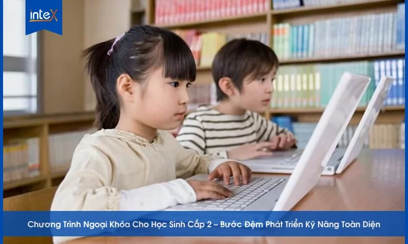 Chương Trình Ngoại Khóa Cho Học Sinh Cấp 2 – Bước Đệm Phát Triển Kỹ Năng Toàn Diện