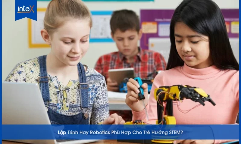 Lập Trình Hay Robotics Phù Hợp Cho Trẻ Hướng STEM