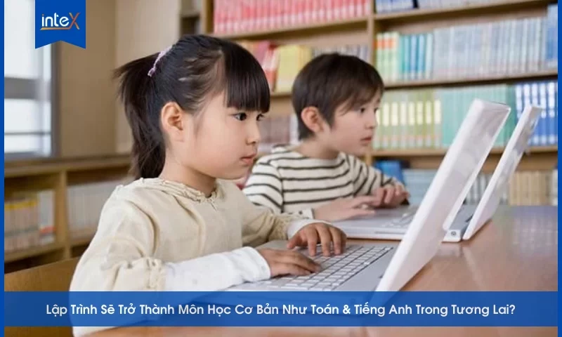 Lập Trình Sẽ Trở Thành Môn Học Cơ Bản Như Toán & Tiếng Anh Trong Tương Lai