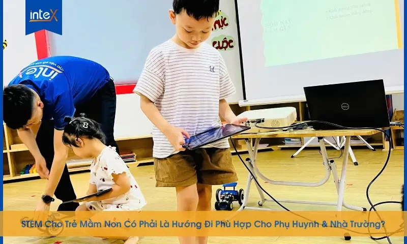 STEM Cho Trẻ Mầm Non Có Phải Là Hướng Đi Phù Hợp Cho Phụ Huynh & Nhà Trường?