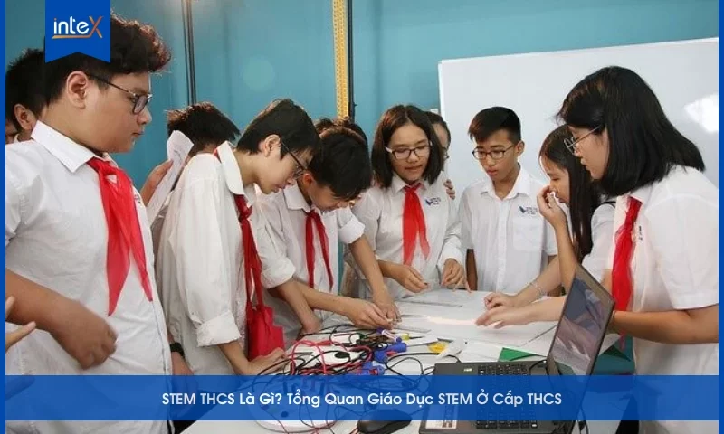 STEM THCS Là Gì Tổng Quan Giáo Dục STEM Ở Cấp THCS