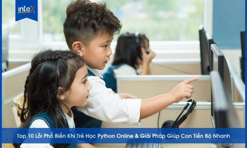 Top 10 Lỗi Phổ Biến Khi Trẻ Học Python Online & Giải Pháp Giúp Con Tiến Bộ Nhanh