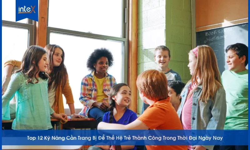 Top 12 Kỹ Năng Cần Trang Bị Để Thế Hệ Trẻ Thành Công Trong Thời Đại Ngày Nay