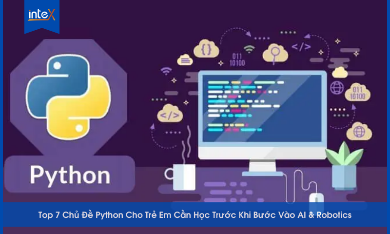 Top 7 Chủ Đề Python Cho Trẻ Em Cần Học Trước Khi Bước Vào AI & Robotics