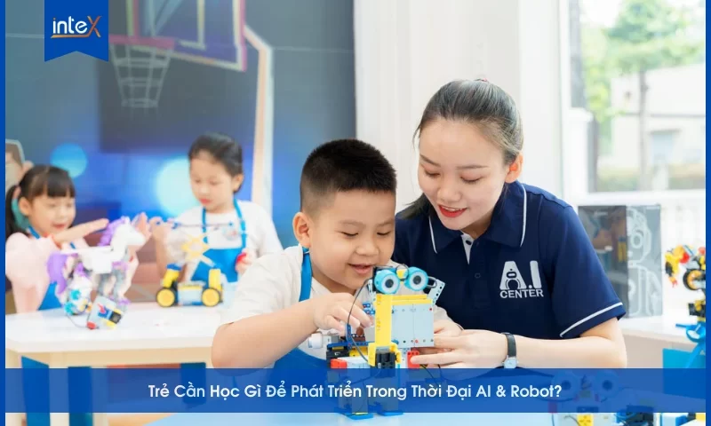Trẻ Cần Học Gì Để Phát Triển Trong Thời Đại AI & Robot
