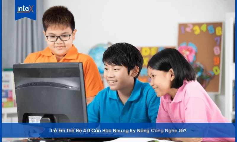 Trẻ Em Thế Hệ 4.0 Cần Học Những Kỹ Năng Công Nghệ Gì